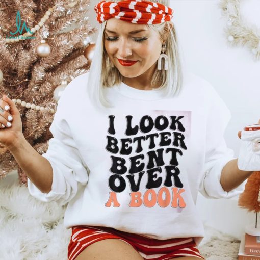 I Look Better Bent Over A Book Funny T shirts For Book Lovers