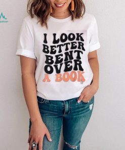 I Look Better Bent Over A Book Funny T shirts For Book Lovers