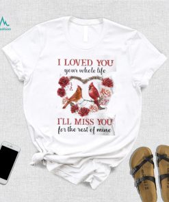 I Loved You Your Whole Life I’ll Miss You For The Rest Of Mine Flower Birds shirt