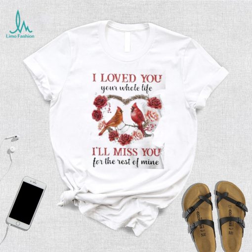 I Loved You Your Whole Life I’ll Miss You For The Rest Of Mine Flower Birds shirt