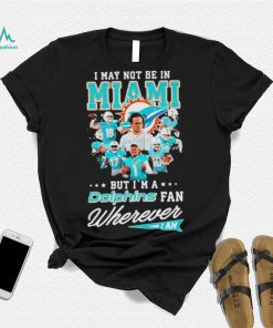 I May Not Be In Miami But I’m A Dolphins Fan Wherever I Am Signatures shirt