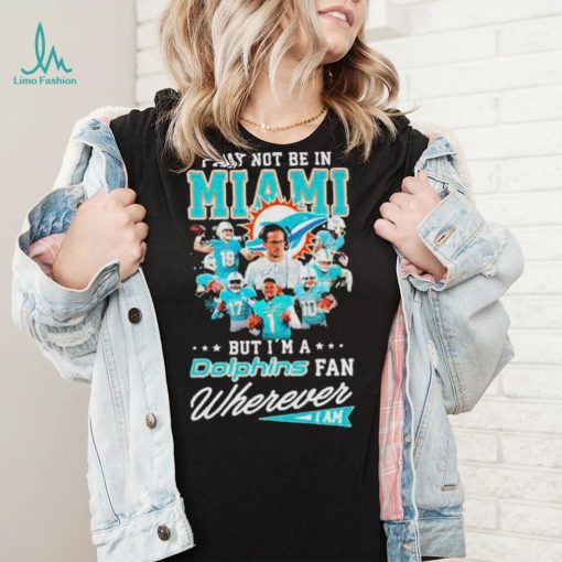 I May Not Be In Miami But I’m A Dolphins Fan Wherever I Am Signatures shirt