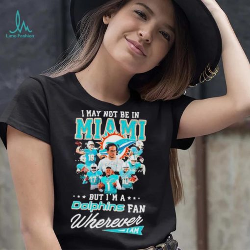 I May Not Be In Miami But I’m A Dolphins Fan Wherever I Am Signatures shirt