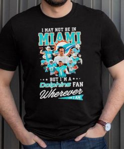 I May Not Be In Miami But I’m A Dolphins Fan Wherever I Am Signatures shirt