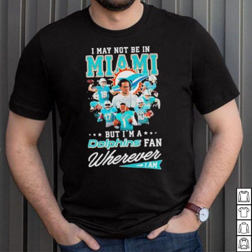 I May Not Be In Miami But I’m A Dolphins Fan Wherever I Am Signatures shirt