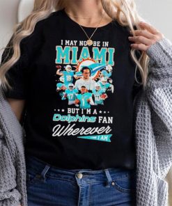 I May Not Be In Miami But I’m A Dolphins Fan Wherever I Am Signatures shirt