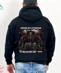 I Never Pay Attention To Beer Prices Tf Ima Do Not Get Beer Shirt