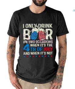 I Only Drink Beers On Two Occasions When It’s The 4th Of July And When It’s Not 2023 Shirt