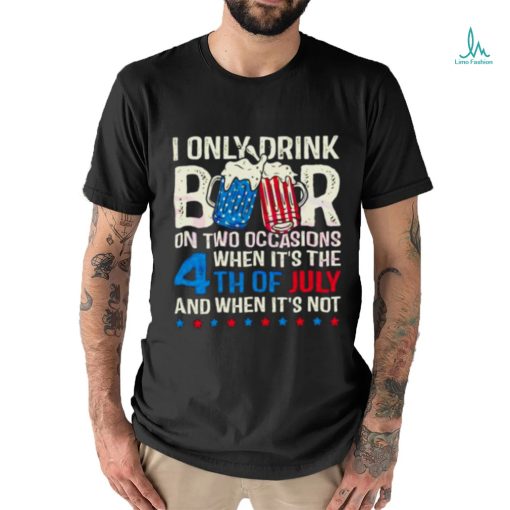 I Only Drink Beers On Two Occasions When It’s The 4th Of July And When It’s Not 2023 Shirt