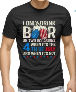 I Only Drink Beers On Two Occasions When It’s The 4th Of July And When It’s Not 2023 Shirt