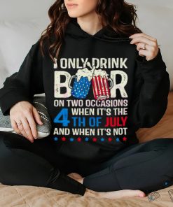 I Only Drink Beers On Two Occasions When It’s The 4th Of July And When It’s Not 2023 Shirt