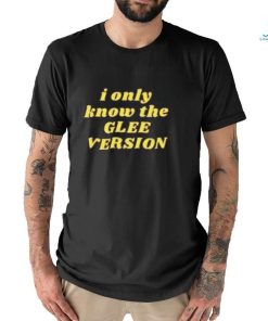 I Only Know the GLEE VERSION T shirt