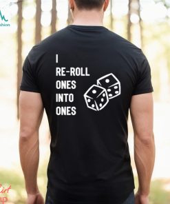 I Re Roll Ones Into Ones shirt