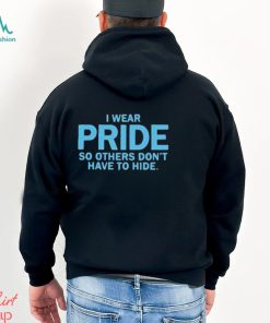 I Wear Pride So Others Don’t Have To Hide shirt