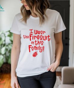 I Wear The Firesuit In This Family Shirt