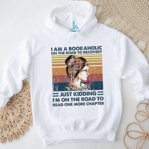 I am a bookaholic on the road to recovery... Just kidding. I'm on the road to read one more chapter shirt