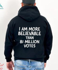 I am more believable than 81 million votes text 2023 shirt