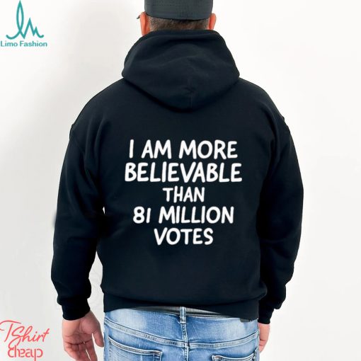 I am more believable than 81 million votes text 2023 shirt