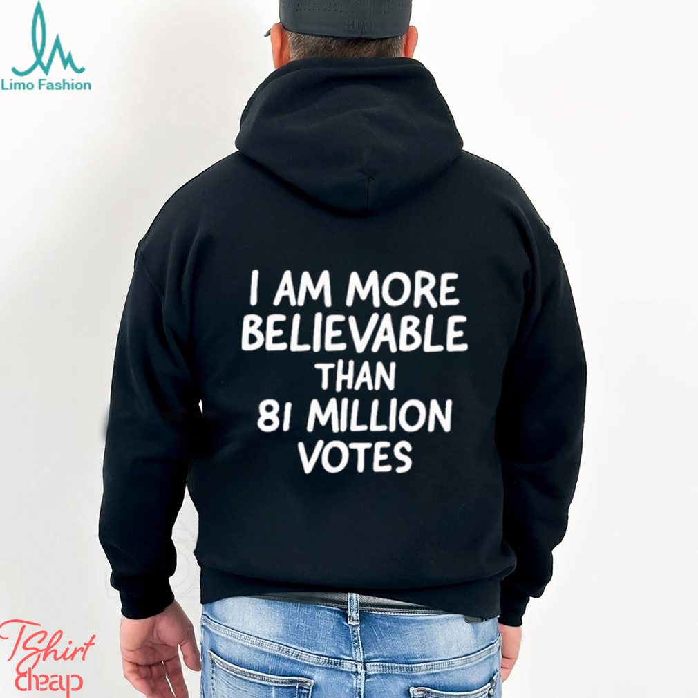 I am more believable than 81 million votes text 2023 shirt I am more believable than 81 million votes text 2023 shirt