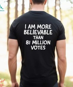 I am more believable than 81 million votes text 2023 shirt