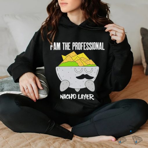 I am the Professional Nacho Layer art shirt