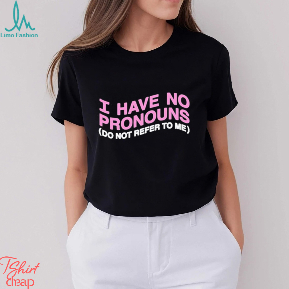 I have no pronouns do not refer to me shirt