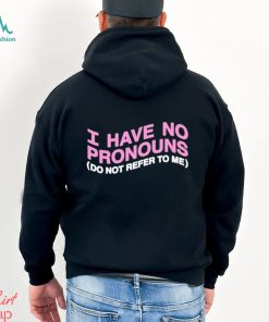 I have no pronouns do not refer to me shirt