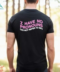 I have no pronouns do not refer to me shirt