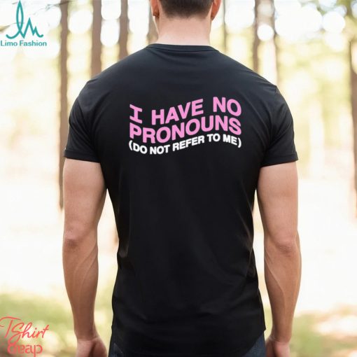 I have no pronouns do not refer to me shirt