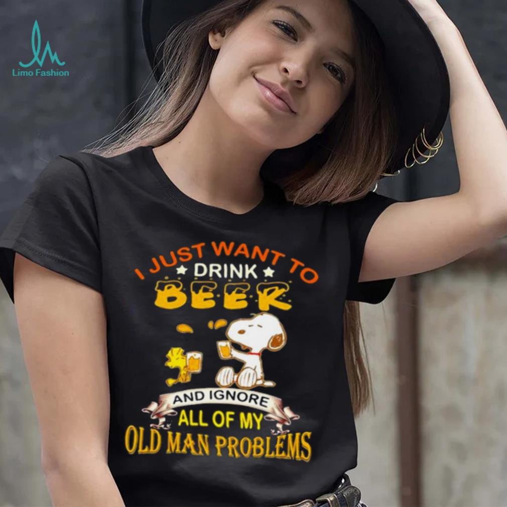 I just want to drink beer and ignore all of my old man problems snoopy shirt I just want to drink beer and ignore all of my old man problems snoopy shirt
