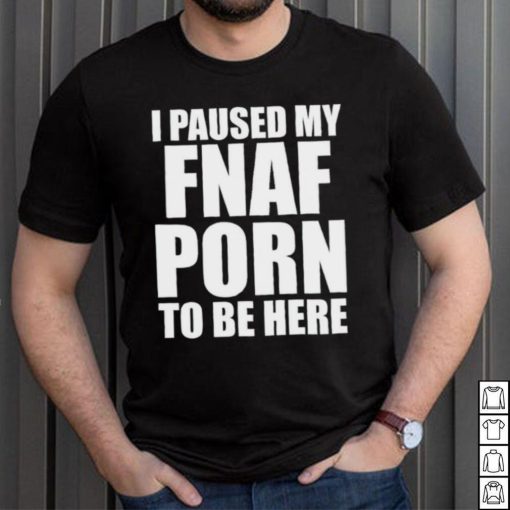 I paused my fnal porn to be here shirt