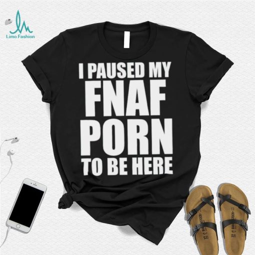 I paused my fnal porn to be here shirt