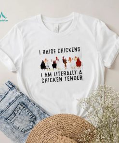 I raise chickens am literally a chicken tender shirt