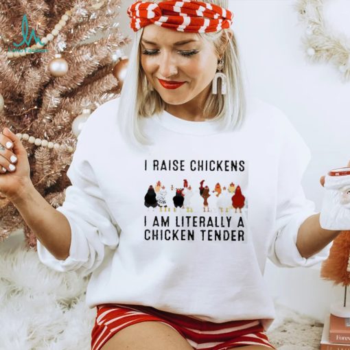 I raise chickens am literally a chicken tender shirt