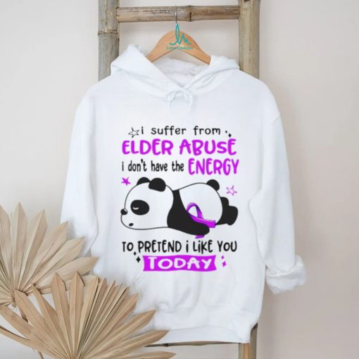 I suffer from elder abuse I don’t have the energy to pretend I like you today shirt