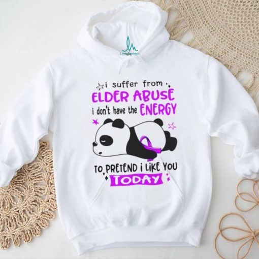 I suffer from elder abuse I don’t have the energy to pretend I like you today shirt