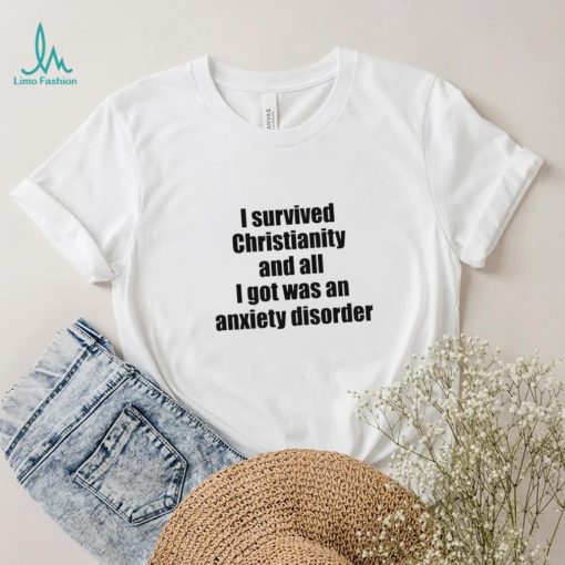 I survived christianity and all i got was an anxiety disorder shirt