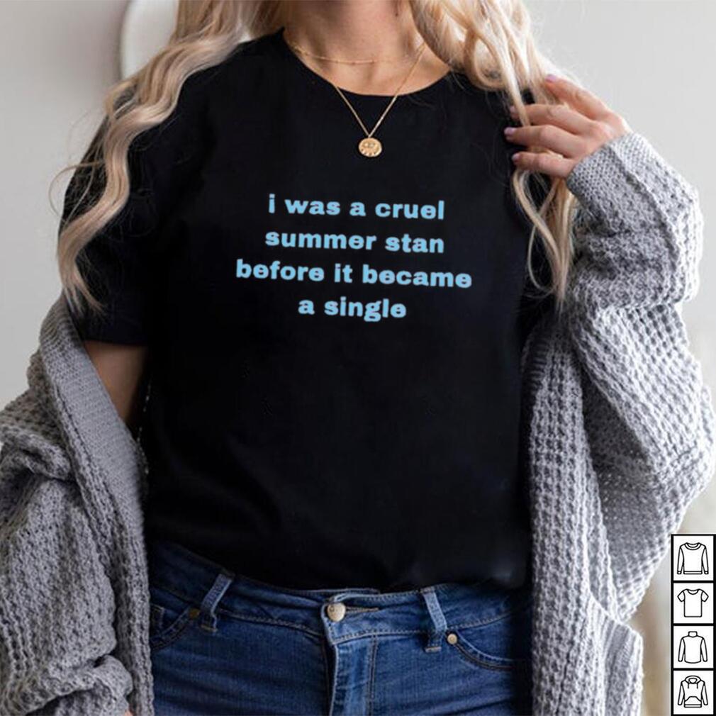 I was a cruel summer stan before it became a single shirt I was a cruel summer stan before it became a single shirt