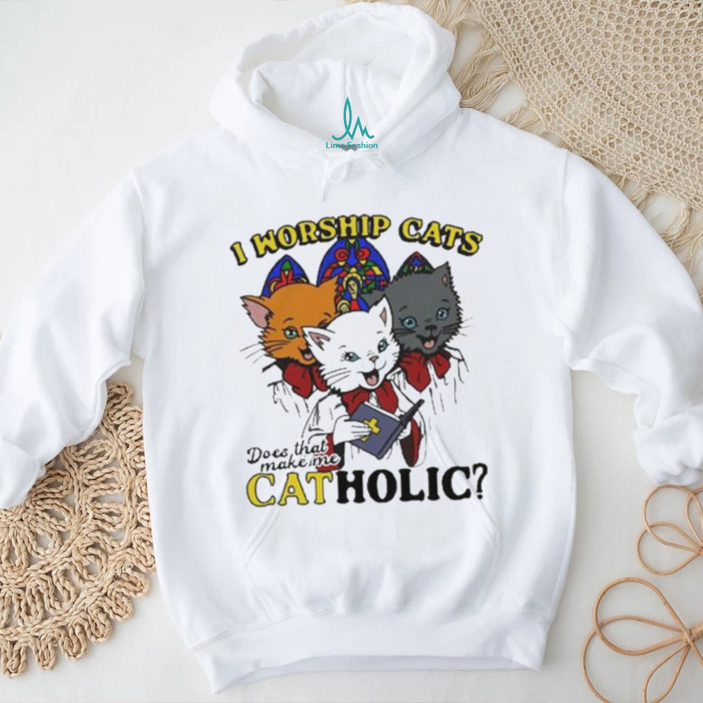 I worship cats does that make me catholic shirt I worship cats does that make me catholic shirt
