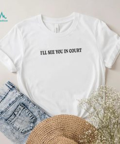 I’Ll See You In Court T Shirt