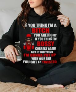 If you think I’m Bitch you are right if you think I’m Bossy shirt