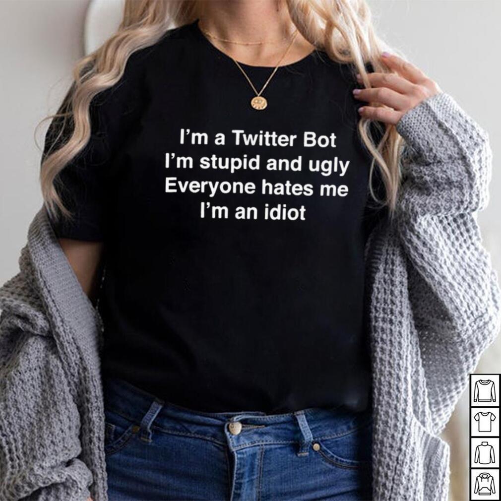 I’m A Twitter Bot I’m Stupid And Ugly Everyone Hates Me I’m An Idiot Shirt I’m A Twitter Bot I’m Stupid And Ugly Everyone Hates Me I’m An Idiot Shirt