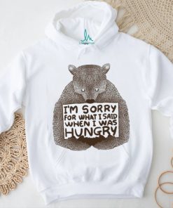I’m Sorry For What I Said When I Was Hungry Shirt
