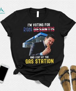 I’m Voting For Ron Desantis And I Eat At The Gas Station T Shirt