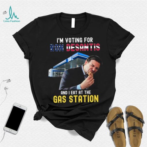 I’m Voting For Ron Desantis And I Eat At The Gas Station T Shirt