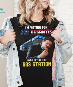 I’m Voting For Ron Desantis And I Eat At The Gas Station T Shirt