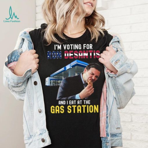 I’m Voting For Ron Desantis And I Eat At The Gas Station T Shirt