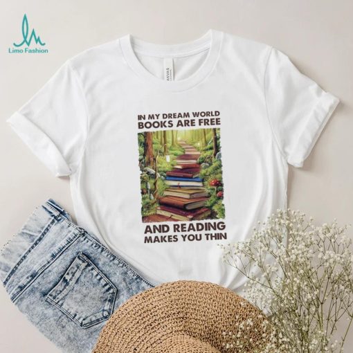 In My Dream World Books Are F.ree And Reading Makes You Thin Ladies T Shirt