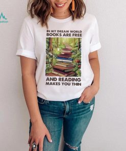 In My Dream World Books Are F.ree And Reading Makes You Thin Ladies T Shirt