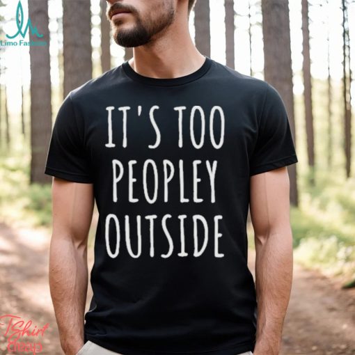 It’s Too Peopley Outside Shirt